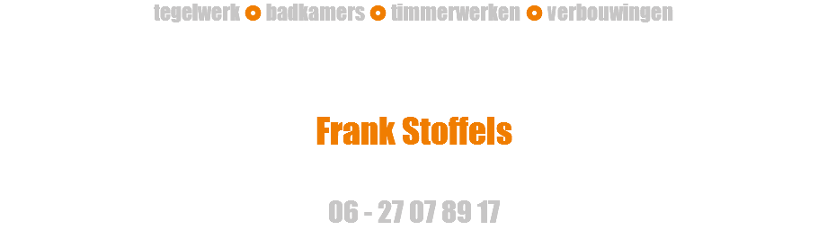 tegelwerk  badkamers  timmerwerken  verbouwingen Frank Stoffels 06 - 27 07 89 17