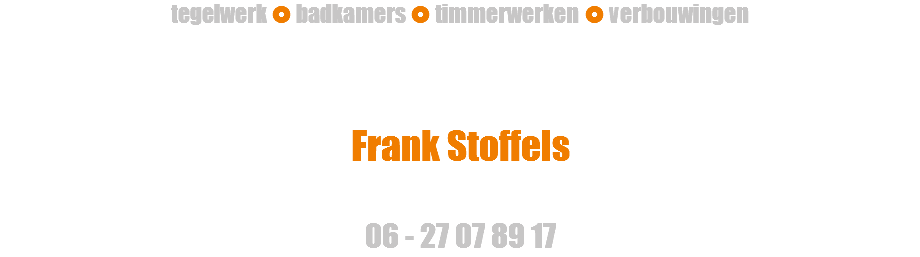 tegelwerk  badkamers  timmerwerken  verbouwingen Frank Stoffels 06 - 27 07 89 17